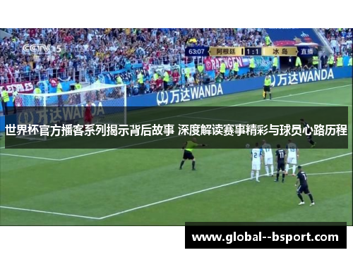 世界杯官方播客系列揭示背后故事 深度解读赛事精彩与球员心路历程