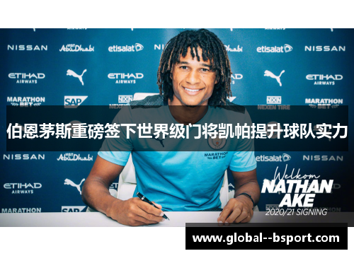 伯恩茅斯重磅签下世界级门将凯帕提升球队实力