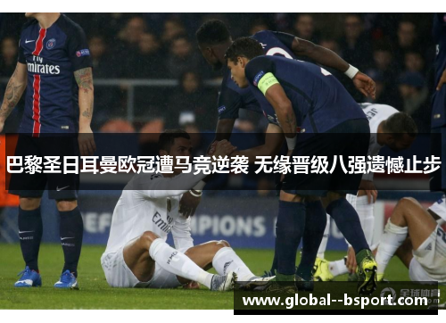 巴黎圣日耳曼欧冠遭马竞逆袭 无缘晋级八强遗憾止步