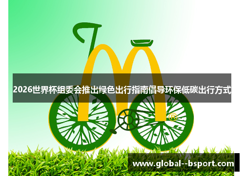 2026世界杯组委会推出绿色出行指南倡导环保低碳出行方式
