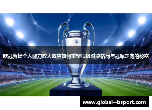 欧冠赛场个人能力放大效应如何重塑顶级对决格局与冠军走向的秘密